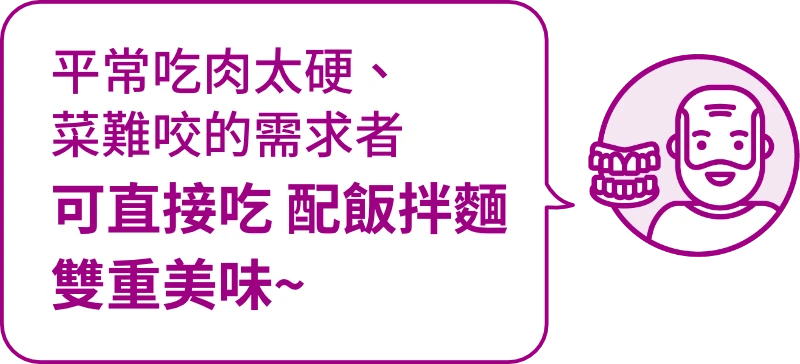 適用對象：平常食物切小、吃軟粥的需求者，一包有菜飯肉一餐營養完善。
