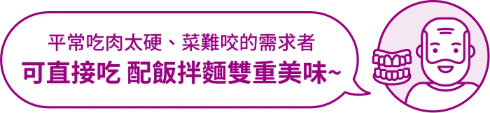 適用對象：平常食物切小、吃軟粥的需求者，一包有菜飯肉一餐營養完善。